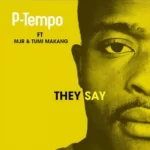 P-Tempo ft Mjr & Tumi Makang – They Say Original Mix